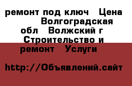 ремонт под ключ › Цена ­ 100 - Волгоградская обл., Волжский г. Строительство и ремонт » Услуги   